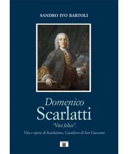 DOMENICO SCARLATTI. “Vivi felice”. Vita e opere di Scarlattino, Cavaliero di San Giacomo